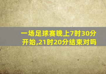 一场足球赛晚上7时30分开始,21时20分结束对吗