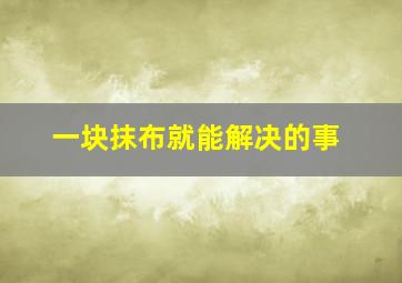 一块抹布就能解决的事