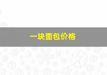 一块面包价格