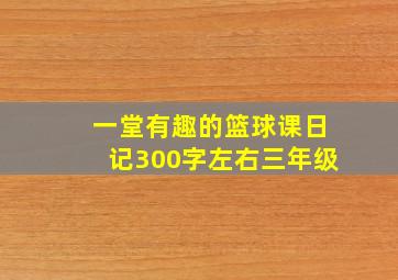 一堂有趣的篮球课日记300字左右三年级