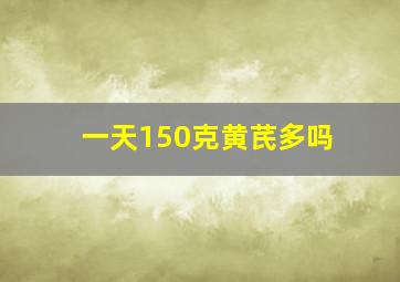 一天150克黄芪多吗