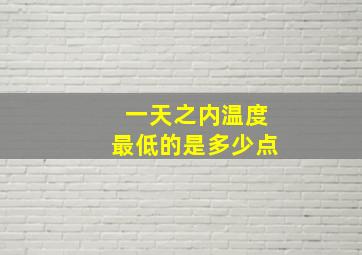 一天之内温度最低的是多少点