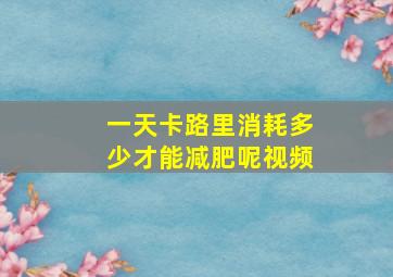 一天卡路里消耗多少才能减肥呢视频