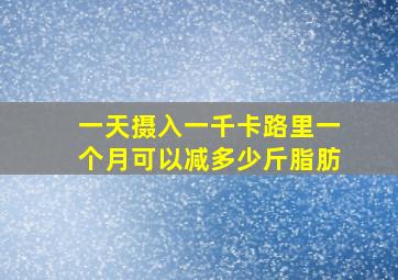 一天摄入一千卡路里一个月可以减多少斤脂肪