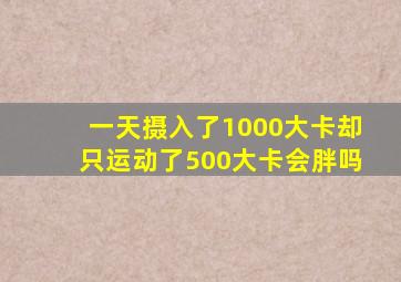 一天摄入了1000大卡却只运动了500大卡会胖吗