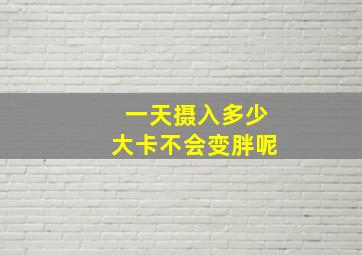 一天摄入多少大卡不会变胖呢