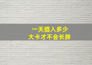 一天摄入多少大卡才不会长胖