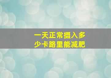 一天正常摄入多少卡路里能减肥