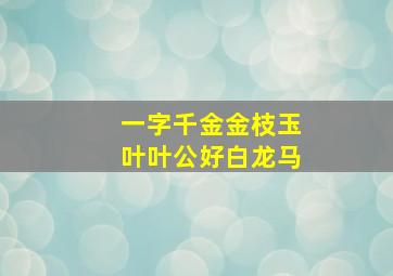 一字千金金枝玉叶叶公好白龙马