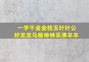 一字千金金枝玉叶叶公好龙龙马精神神采沸羊羊