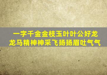 一字千金金枝玉叶叶公好龙龙马精神神采飞扬扬眉吐气气