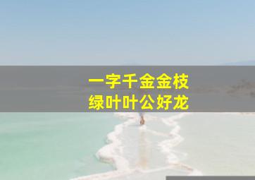 一字千金金枝绿叶叶公好龙