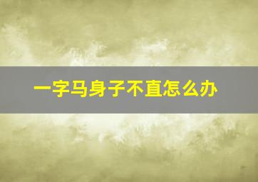 一字马身子不直怎么办