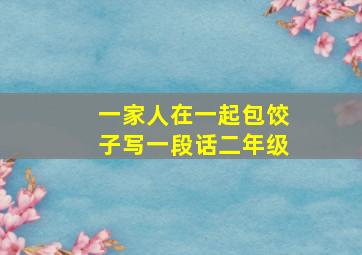 一家人在一起包饺子写一段话二年级