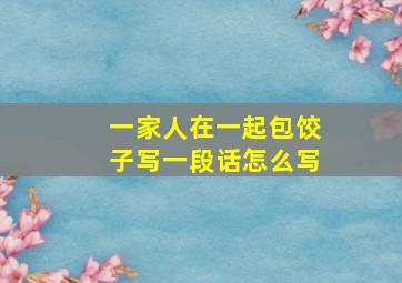 一家人在一起包饺子写一段话怎么写