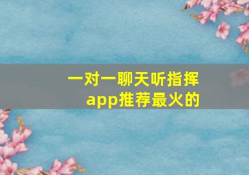 一对一聊天听指挥app推荐最火的