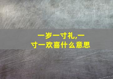 一岁一寸礼,一寸一欢喜什么意思