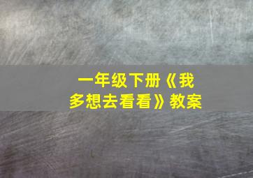 一年级下册《我多想去看看》教案