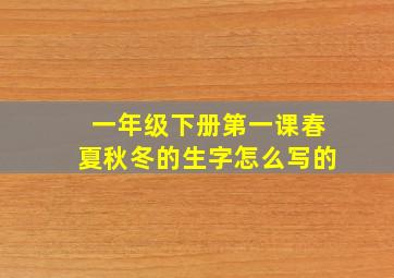 一年级下册第一课春夏秋冬的生字怎么写的