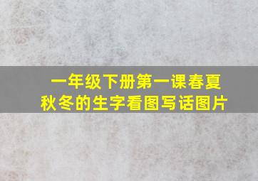 一年级下册第一课春夏秋冬的生字看图写话图片