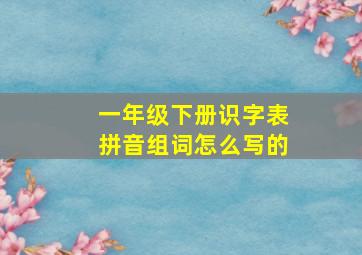 一年级下册识字表拼音组词怎么写的