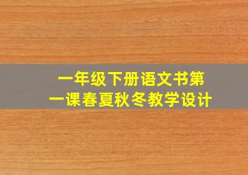 一年级下册语文书第一课春夏秋冬教学设计