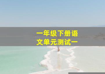 一年级下册语文单元测试一