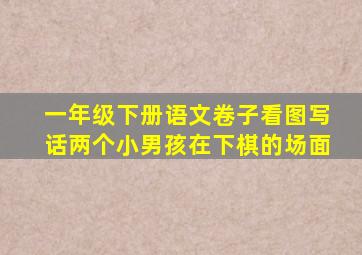 一年级下册语文卷子看图写话两个小男孩在下棋的场面