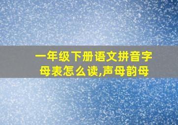 一年级下册语文拼音字母表怎么读,声母韵母