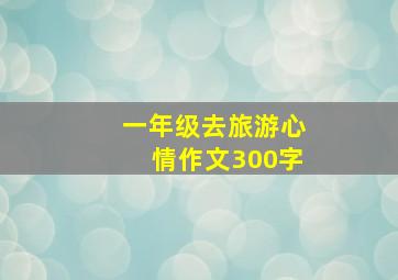 一年级去旅游心情作文300字