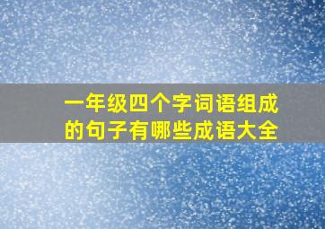 一年级四个字词语组成的句子有哪些成语大全