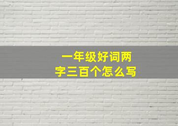 一年级好词两字三百个怎么写