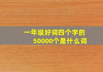 一年级好词四个字的50000个是什么词