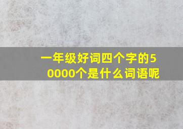 一年级好词四个字的50000个是什么词语呢