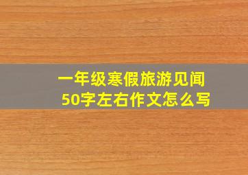 一年级寒假旅游见闻50字左右作文怎么写