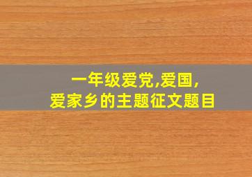 一年级爱党,爱国,爱家乡的主题征文题目