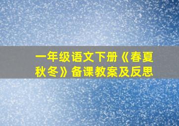 一年级语文下册《春夏秋冬》备课教案及反思