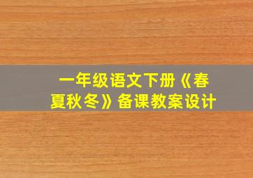 一年级语文下册《春夏秋冬》备课教案设计