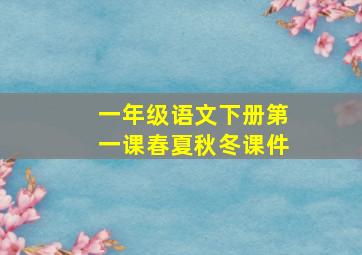 一年级语文下册第一课春夏秋冬课件