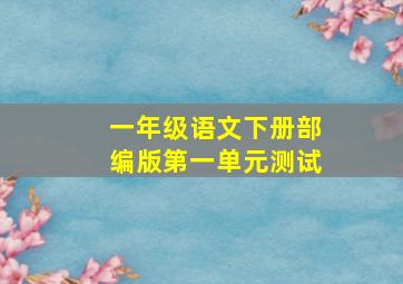 一年级语文下册部编版第一单元测试