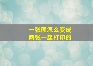 一张图怎么变成两张一起打印的