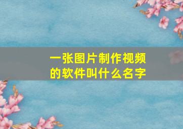 一张图片制作视频的软件叫什么名字