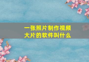 一张照片制作视频大片的软件叫什么