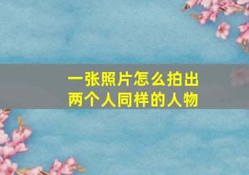 一张照片怎么拍出两个人同样的人物