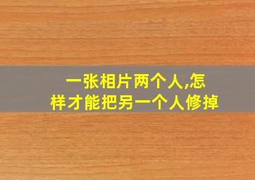 一张相片两个人,怎样才能把另一个人修掉