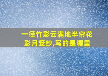 一径竹影云满地半帘花影月笼纱,写的是哪里