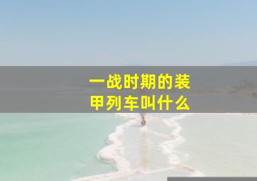 一战时期的装甲列车叫什么