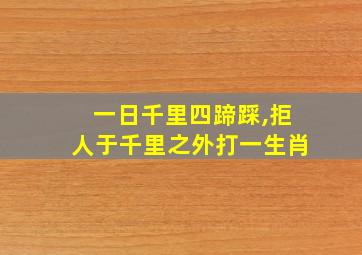 一日千里四蹄踩,拒人于千里之外打一生肖