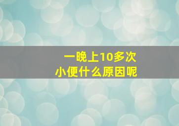 一晚上10多次小便什么原因呢