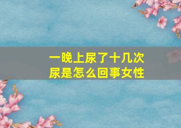 一晚上尿了十几次尿是怎么回事女性